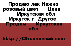 Продаю лак.Нежно- розовый цвет . › Цена ­ 50 - Иркутская обл., Иркутск г. Другое » Продам   . Иркутская обл.